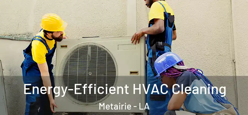  Energy-Efficient HVAC Cleaning Metairie - LA